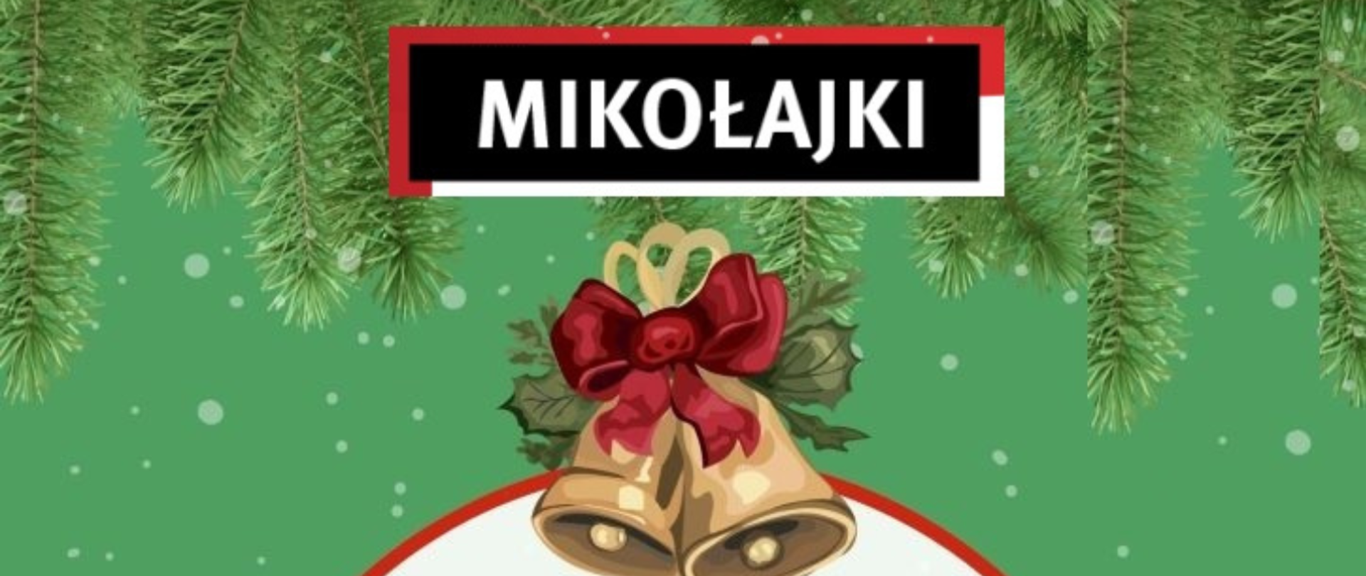 Na zielonym tle na górze grafika gałązek świerkowych, w centralnej część grafika dzwoneczków świątecznych. Na tym tle prostokąt czarny z napisem MIKOŁAJKI.
