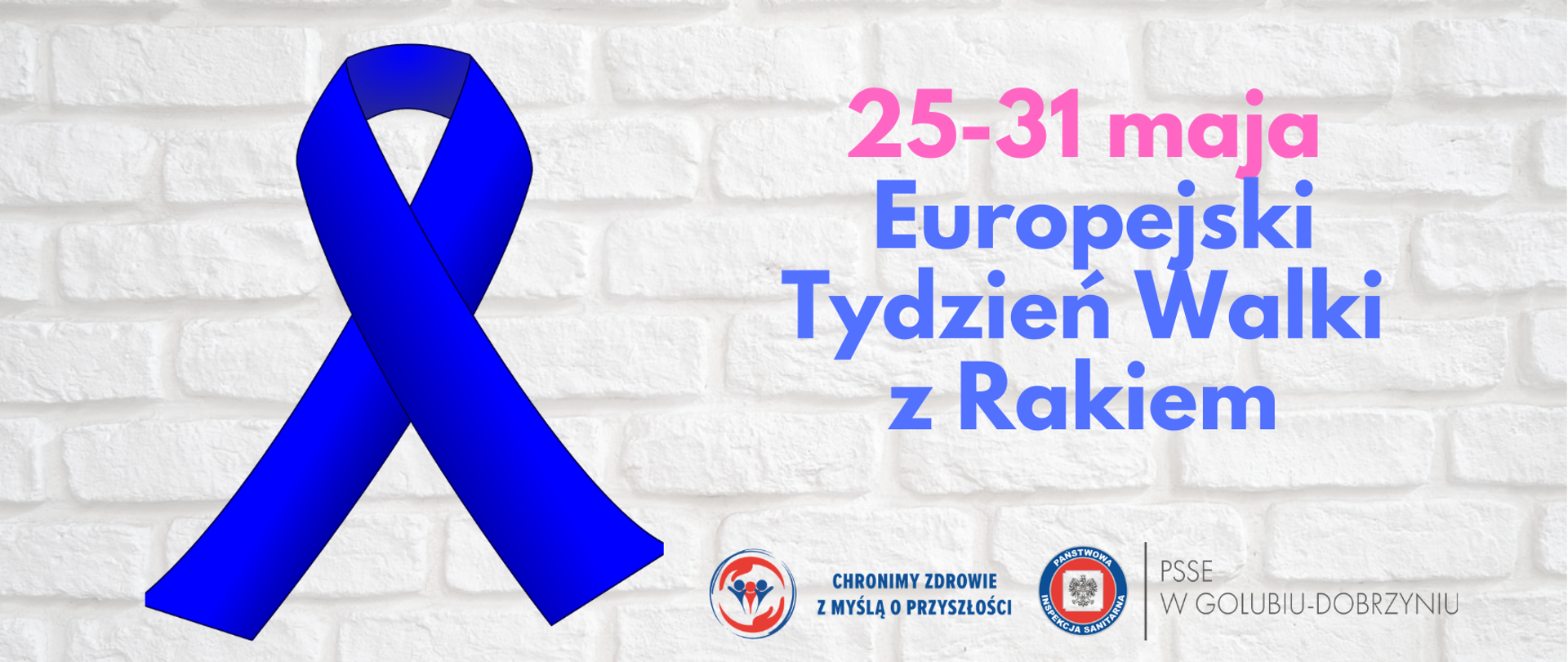 Na jasnym tle po lewej stronie niebieska wstążka - symbol walki z rakiem. Po prawej stronie różowo-niebieski napis: "25-31 maja Europejski Tydzień Walki z Rakiem". Niżej logotyp Państwowej Inspekcji Sanitarnej oraz Powiatowej Stacji Sanitarno-Epidemiologicznej w Golubiu-Dobrzyniu. 