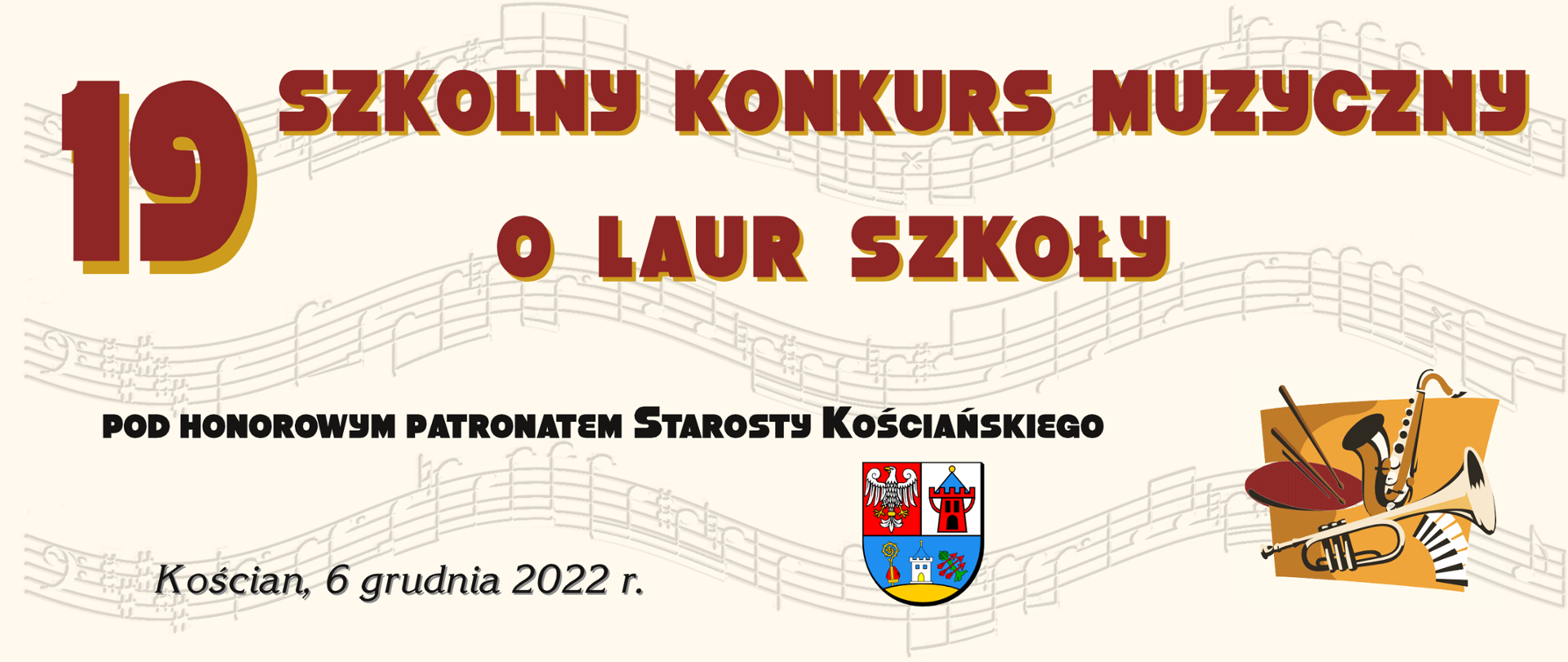 Plakat z tekstem: "19 Szkolny Konkurs Muzyczny o Laur Szkoły pod honorowym patronatem Starosty Kościańskiego, Kościan 6 grudnia 2022 r." na tle tekstu nutowego w postaci reliefu. Poniżej godło powiatu i grafika z motywami instrumentów muzycznych