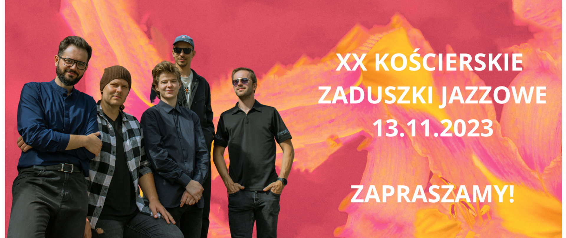 Na różowym tle po lewej stronie obrazka pięciu mężczyzn. Pierwszy od lewej w ciemnych włosach, okularach, granatowej koszuli i czarnych spodniach. Kolejny w koszuli w kratę czarno- białą i brązowej czapce. Kolejny w czarnej koszuli i ciemnych spodniach. Ostatni w czarnej koszulce, okularach przeciwsłonecznych. Trzyma ręce w kieszeniach. W tyle za nimi piąty mężczyzna ma niebieską czapkę z daszkiem i ciemne okulary. Po prawej stronie obrazka biały napis: "XX Kościerskie Zaduszki Jazzowe 13.11.2023 zapraszamy!".