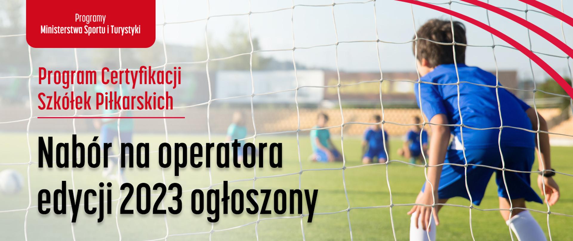 Na grafice znajduje się młody adept piłki nożnej, ubrany w niebieski strój piłkarski i białe getry. Grafika opatrzona jest napisami: "Programy Ministerstwa Sportu i Turystyki", "Program Certyfikacji Szkółek Piłkarskich" i "Nabór na operatora edycji 2023 ogłoszony".