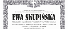 Ogłoszenie o pogrzebie - z głębokim żalem zawiadamiamy, że dnia 2 marca 2025 roku odeszła do Pana w wieku 65 lat Ewa Skupińska, wieloletni nauczyciel i wychowawca naszej szkoły. Msza Święta zostanie odprawiona dnia 15 marca 2025 roku o godz. 14.00 w kościele p.w. św. Jerzego w Biłgoraju