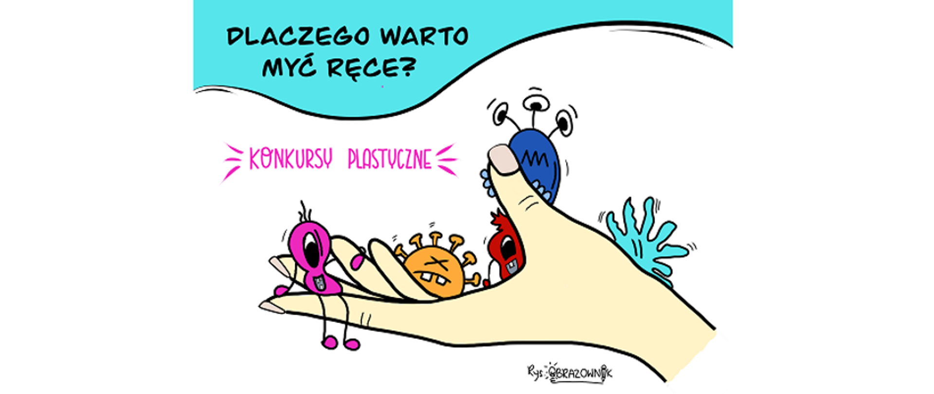 Na górze fotografii na niebieskim tle znajduje się pytanie Dlaczego warto myć ręce ? Poniżej na białym tle znajduje się narysowana dłoń ludzka z widocznymi kolorowymi wirusami i i bakteriami a nad nią widnieje różowy napis konkursy plastyczne. Pod spodem dłoni dodany jest podpis autora rysunku to jest rys. obrazownik