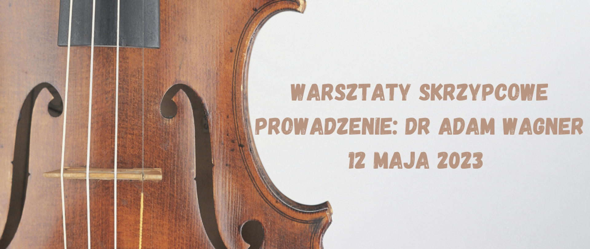 Na szarym tle, z lewej strony częśc pudła rezonansowego skrzypiec z dwoma otworami rezonansowymi i czteroma strunami. Z prawej strony teskt w kolorze bażowym "warsztaty skrzypcwe, prowadzenie: dr Adam Wagner, 12 maja 2023".