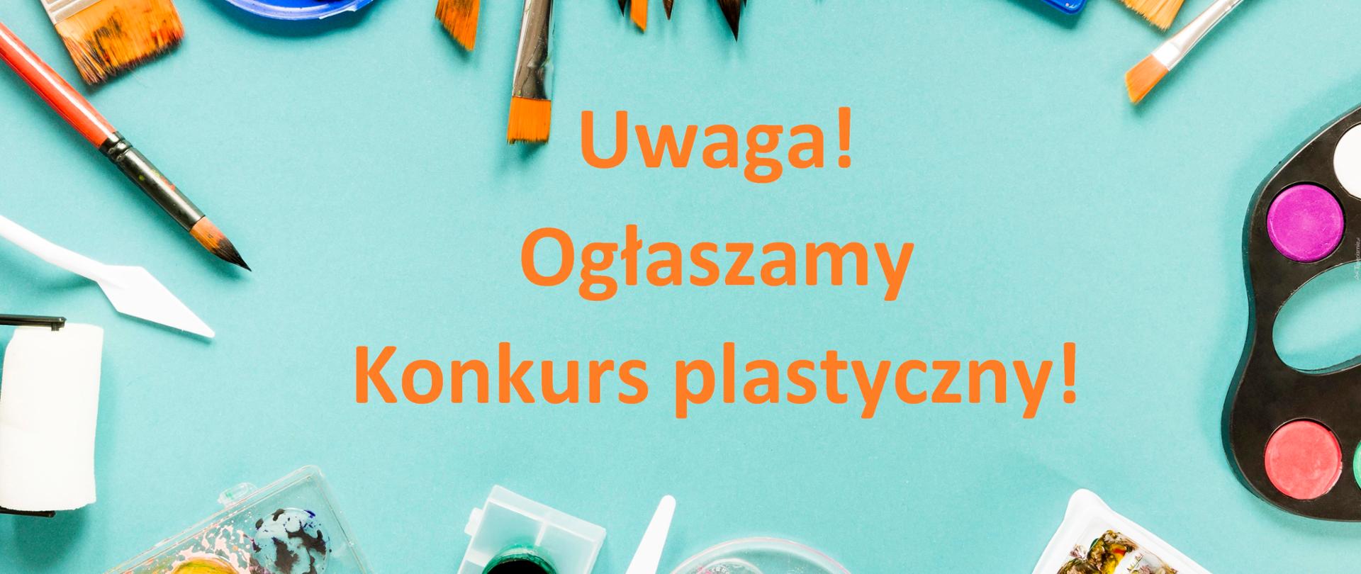 Na jasnoniebieskim tle pomiędzy farbami i pędzlami widnieje napis: uwaga, ogłaszamy konkurs plastyczny.