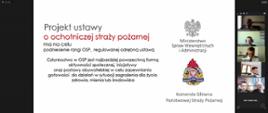 Zdjęcie przedstawia kadr z prezentacji dotyczącej projektu Ustawy o Ochotniczej Straży Pożarnej Na prezentacji widoczne logo Ministerstwa Spraw Wewnętrznych i Administracji oraz logo Komendy Głównej Państwowej Straży Pożarnej.. Po prawej stronie zdjęcia widoczne miniaturki osób uczestniczących w wideokonferencji.