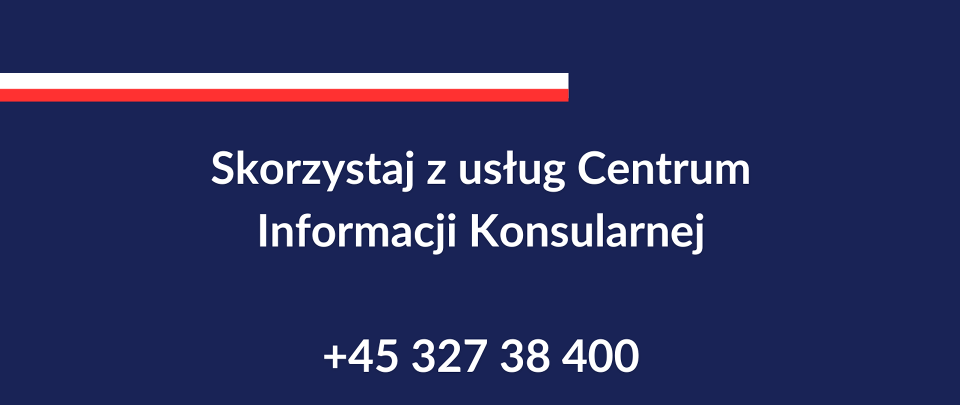 Skorzystaj z usług Centrum Informacji Konsularnej +45 327 38 400