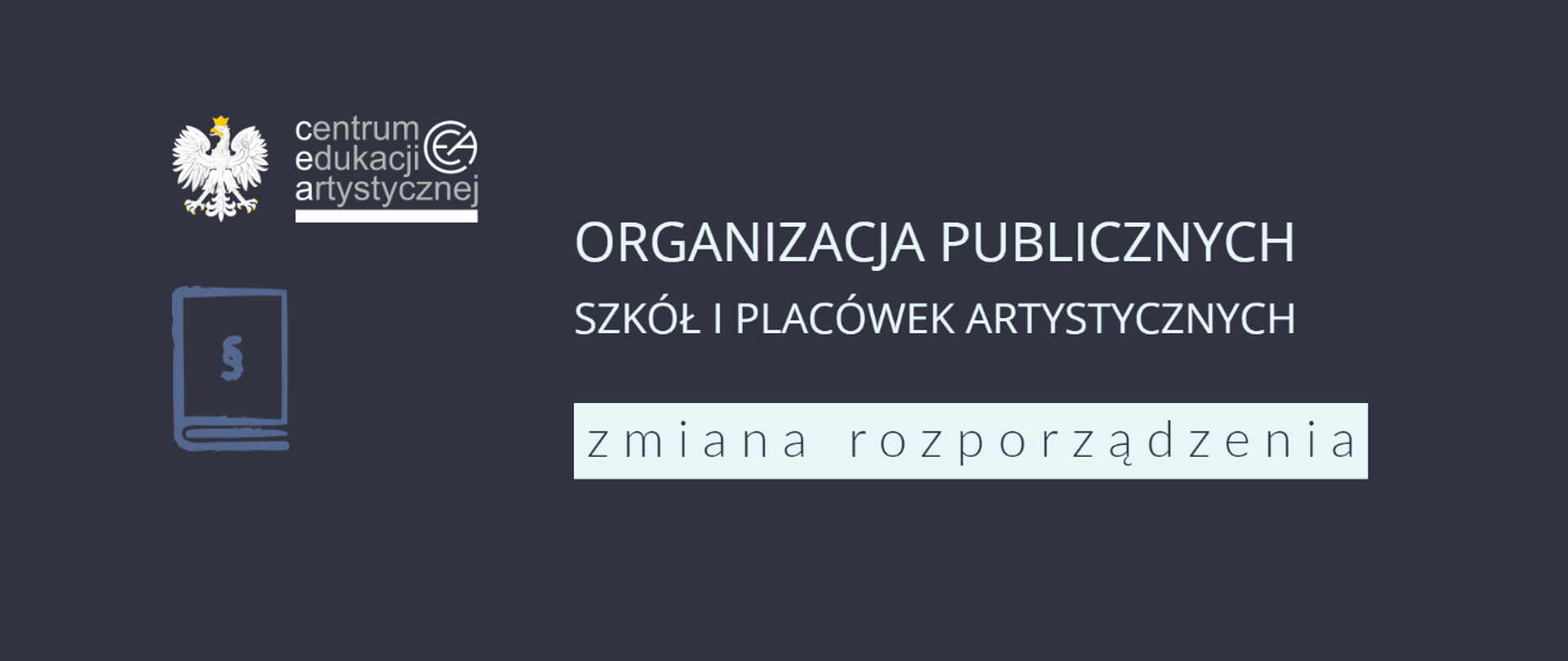 Grafika z tłem w kolorze granatowym z logo CEA w lewym górnym rogu, pod którym znajduje się ikona książki ze znakiem paragrafu oraz tekstem na środku "Organizacja publicznych szkół i placówek artystycznych zmiana rozporządzenia"