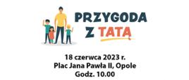 Baner przedstawiający logotypy wojewody opolskiego oraz ministerstwa polityki społecznej oraz Przygody z tatą. Dołączona data 18.06.2023, Pl. Jana Pawła II, godz. 10.00.