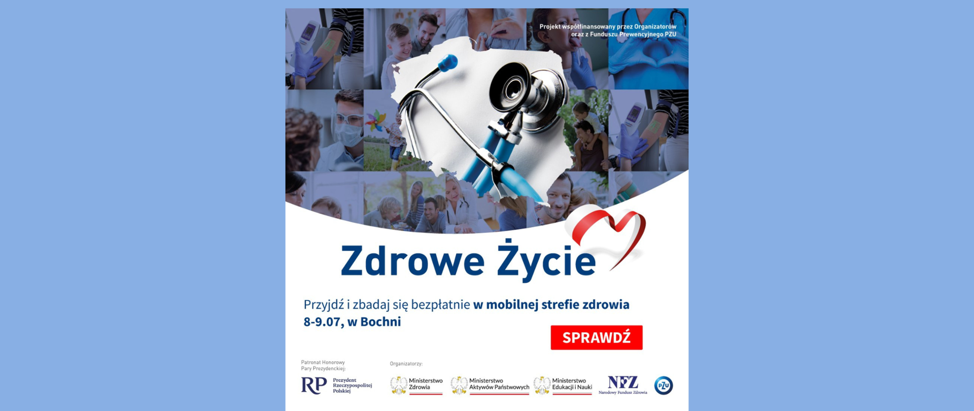 Na środku zdjęcia mapa konturowa Polski, którą wypełnia obraz stetoskopu. W tle zdjecia przedstawiające lekarzy różnych profesji i pacjentów.
Pod mapą napis Zdrowe życie Przyjdź i zbadaj się bezpłatnie w mobilnej strefie zdrowia. 8-9.07 w Bochni. Na dole logo Prezydenta Rzeczpospolitej Polskiej, Ministerstwa Zdrowia, Ministerstwa Aktywów Państwowych, Ministerstwa Edukacji i Nauki, Narodowego Funduszu Zdrowia i PZU.