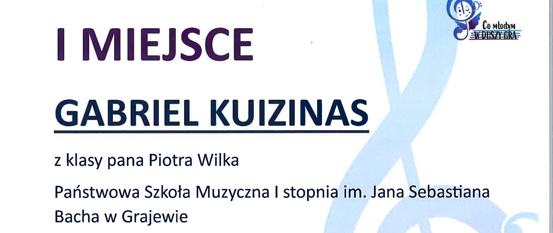 Dyplom w jasnych barwach a napisy w niebieskich: I miejsce Gabriel Kuizinas, poniżej z klasy pana Piotra Wilka, Państwowa Szkoła Muzyczna I stopnia im. Jana Sebastiana Bacha w Grajewie, poniżej w III Ogólnopolskim Konkursie "Co młodym w duszy gra" 13-15 kwietnia 2023r. Zespół Szkół Muzycznych I i II stopnia w Rudzie Śląskiej. Poniżej podpisy jury a na samym dole logotypy: patronat, opieka merytoryczna, sponsor główny, sponsorzy. 
