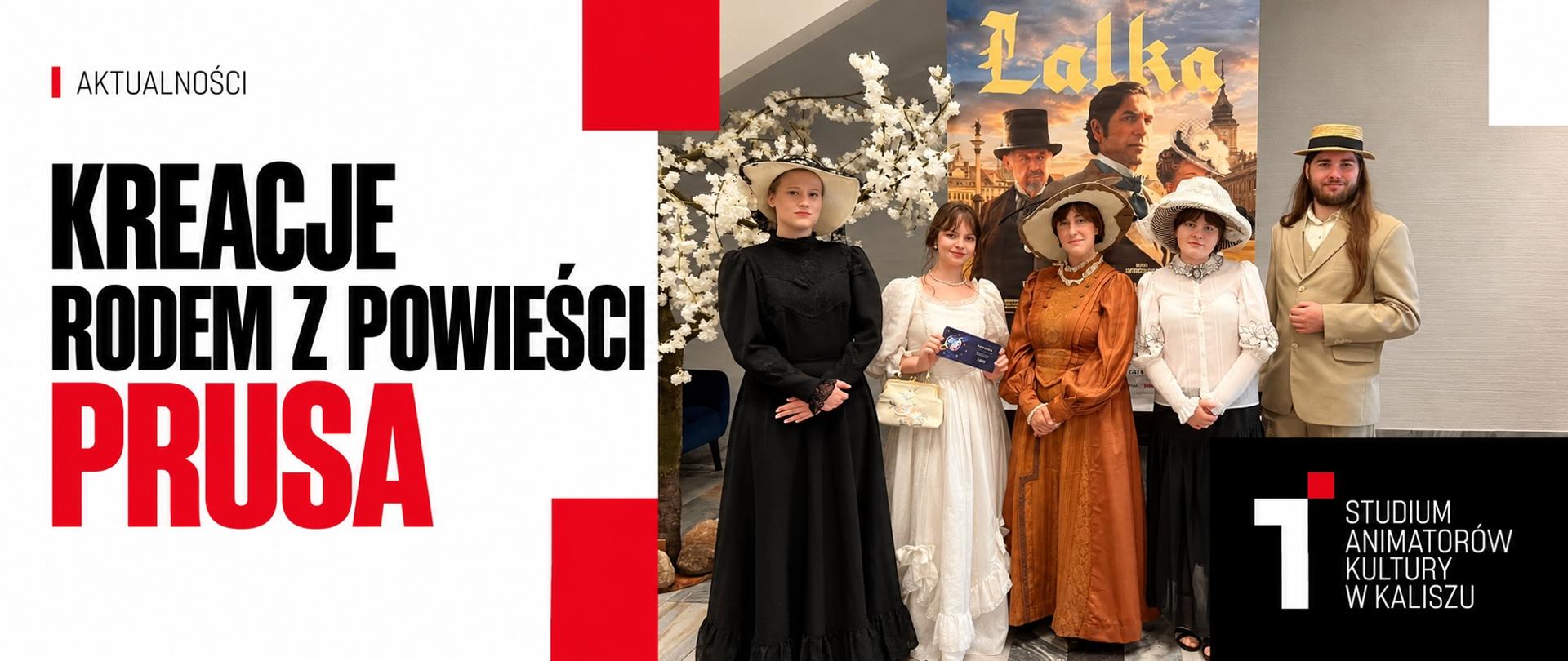 Grafika promująca udział słuchaczy Studium Animatorów Kultury w Kaliszu w wydarzeniu związanym z filmem „Lalka”. Po lewej stronie, na białym tle, duży czarno-czerwony napis „Kreacje rodem z powieści Prusa”. Po prawej fotografia pięciu osób w strojach inspirowanych modą przełomu XIX i XX wieku, pozujących przed plakatem filmu „Lalka”. W prawym dolnym rogu, na czarnym tle, biało-czerwony logotyp Studium Animatorów Kultury w Kaliszu.