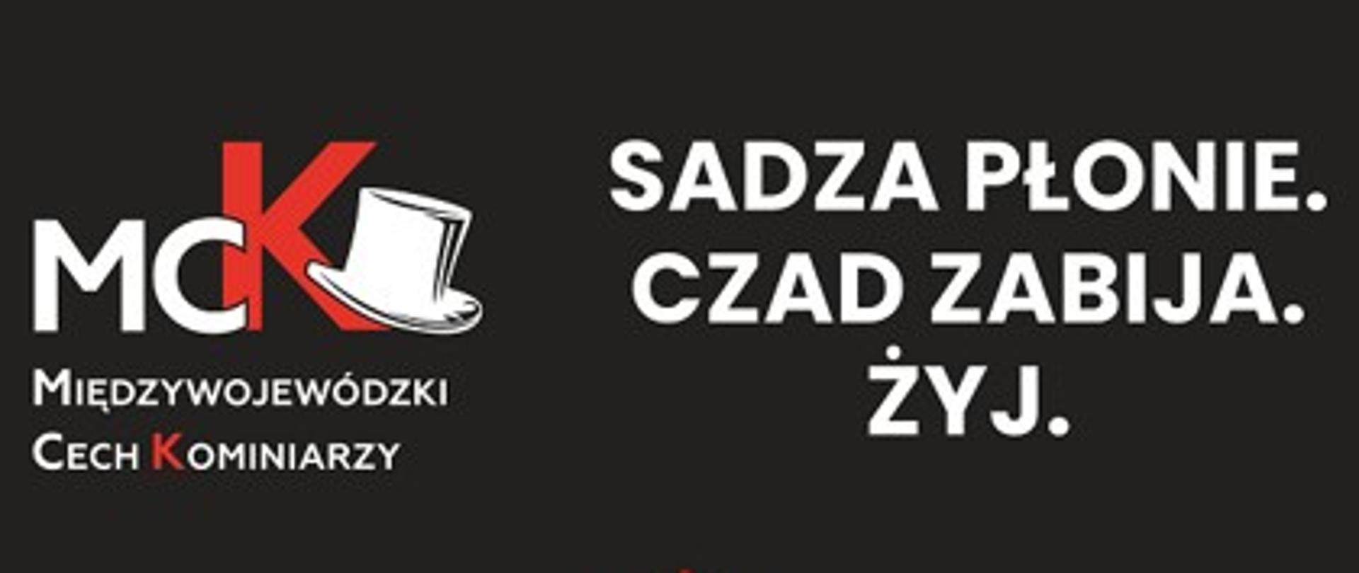 Plakat kampanii informacyjnej Międzywojewódzkiego Cechu Kominiarzy. Na czarnym tle widnieje logo MCK z cylindrem oraz napis: „Sadza płonie. Czad zabija. Żyj.” Poniżej znajduje się czerwony kontur domu z kominem, a pod nim duży biały napis: „Czyść kominy!!!”. U dołu umieszczono logotypy patronów: Państwowej Straży Pożarnej, Głównego Urzędu Nadzoru Budowlanego i Związku Rzemiosła Polskiego