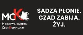 Plakat kampanii informacyjnej Międzywojewódzkiego Cechu Kominiarzy. Na czarnym tle widnieje logo MCK z cylindrem oraz napis: „Sadza płonie. Czad zabija. Żyj.” Poniżej znajduje się czerwony kontur domu z kominem, a pod nim duży biały napis: „Czyść kominy!!!”. U dołu umieszczono logotypy patronów: Państwowej Straży Pożarnej, Głównego Urzędu Nadzoru Budowlanego i Związku Rzemiosła Polskiego