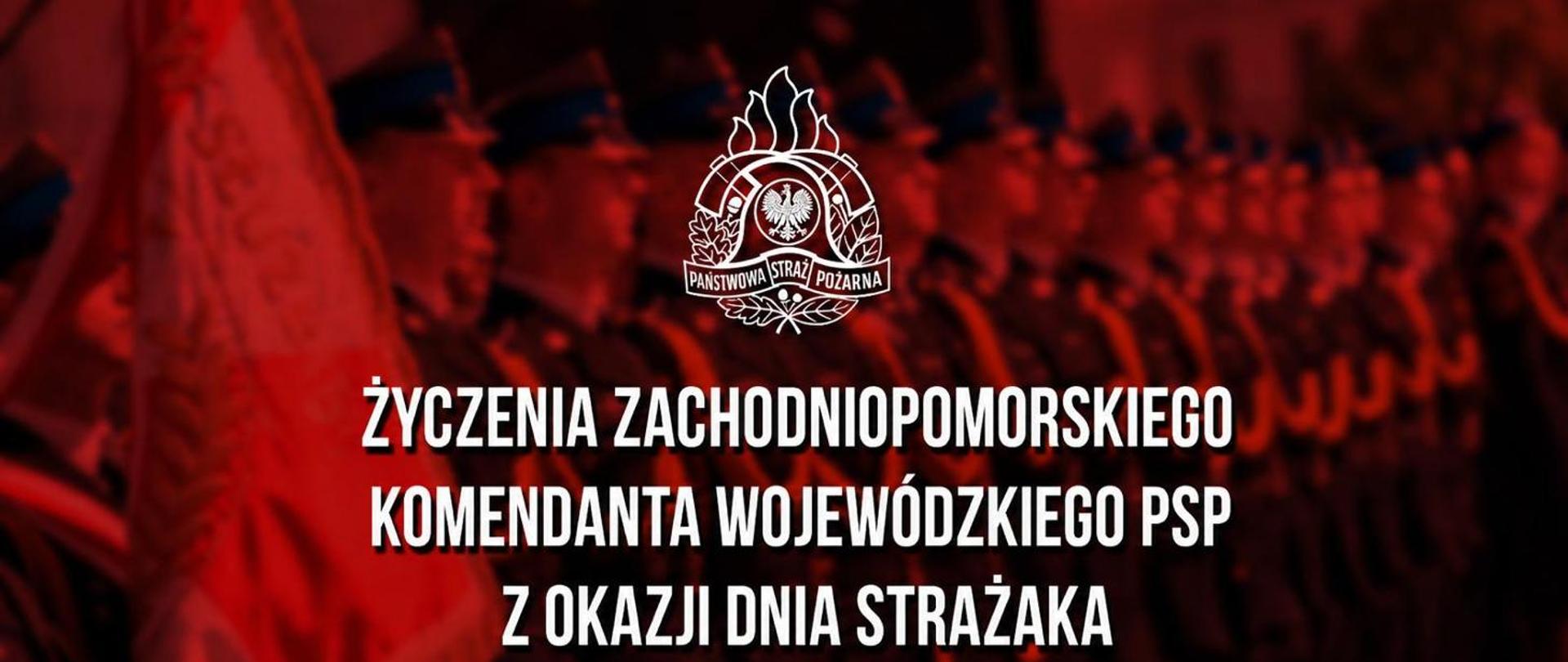 Czerwony baner z białym godłem Państwowej Straży Pożarnej na górze. W tle widać rozmyty szpaler szpaler strażaków w mundurach. Na środku znajduje się duży biały napis "Życzenia Zachodniopomorskiego Komendanta Wojewódzkiego PSP z okazji Dnia Strażaka