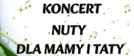 Plakat z wydarzeniem - Koncert "Nuty dla mamy i taty"; na białym tle plakatu umieszczono białe tulipany z zielonymi łodygami i liśćmi, w górnej części plakatyu na środku znajduje się czarny napis "Koncert, Nuty dla mamy i taty", w prawym dolnym rogu widnieje czarny napis z datą, miejscem i godziną popisu
