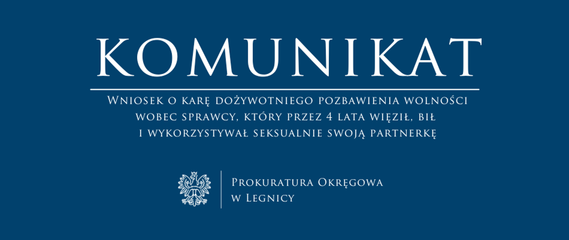 baner - na niebieskim tle napis w kolorze białym Komunikat, poniżej pozioma biała kreska, pod kreską napis "Wniosek o karę dożywotniego pozbawienia wolności wobec sprawcy, który przez 4 lata więził, bił i wykorzystywał seksualnie swoją partnerkę", niżej pośrodku rysunek orła oddzielony od napisu Prokuratura Okręgowa w Legnicy krótką pionową kreską