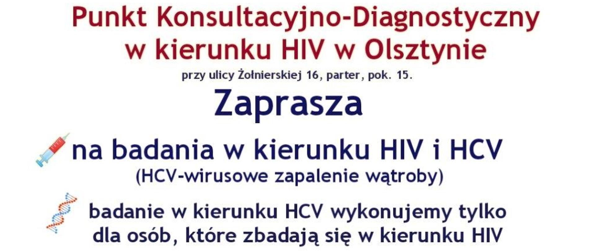 Punkt Konsultacyjno-Diagnostyczny w kierunku HIV w Olsztynie
przy ulicy Żołnierskiej 16, parter, pok. 15.
Zaprasza
na badania w kierunku HIV i HCV
(HCV-wirusowe zapalenie wątroby)
badanie w kierunku HCV wykonujemy tylko dla osób, które zbadają się w kierunku HIV
Badania wykonywane są bezpłatnie i anonimowo. Punkt czynny w każdy wtorek i czwartek od 15:00 do 18:00