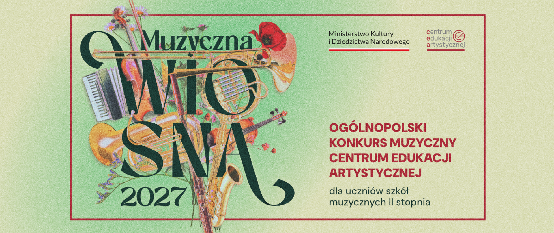 Plakat wydarzenia Muzyczna Wiosna 2027. Główny tekst głosi: Ogólnopolski Konkurs Muzyczny Centrum Edukacji Artystycznej dla uczniów szkół muzycznych II stopnia. W prawym górnym rogu znajdują się oznaczenia: Ministerstwo Kultury i Dziedzictwa Narodowego oraz logo Centrum Edukacji Artystycznej. Z lewej strony znajduje się duży, ozdobny napis z nazwą wydarzenia, w który wpleciono artystyczny kolaż instrumentów muzycznych (m.in. trąbka, akordeon, skrzypce, saksofon) i kwiatów. Całość na jasnozielonym tle z czerwoną ramką.