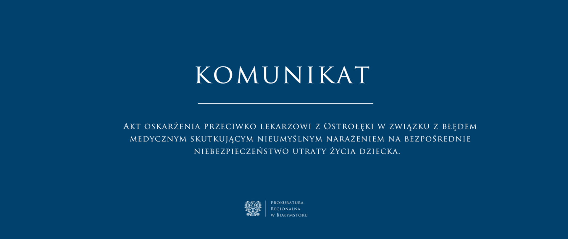 Niebieskie tło z białym napisem komunikat oraz tytułem Akt oskarżenia przeciwko lekarzowi z Ostrołęki w związku z błędem medycznym skutkującym nieumyślnym narażeniem na bezpośrednie niebezpieczeństwo utraty życia dziecka. W dolnej części centralnie białe godło oraz nazwa jednostki Prokuratura Regionalna w Białymstoku