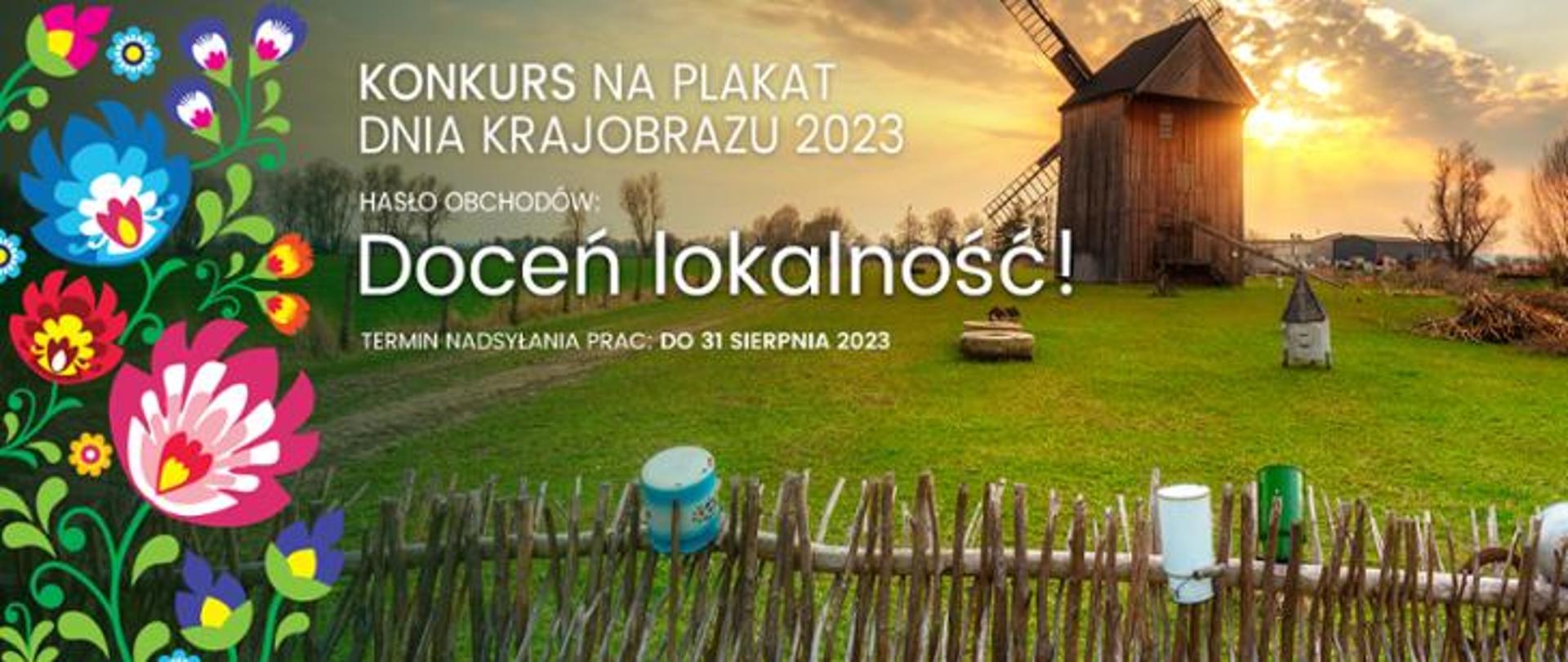 Drewniany płot na którym wiszą stare garnki i konewki do mleka. Po prawej stronie na tle zachodzącego słońca stoi stary, drewniany wiatrak. Po lewej stronie znajduje się nałożona na zdjęcie kolorowa grafika przedstawiająca malowane kwiaty i liście. W centralnej części napis: KONKURS NA PLAKAT DNIA KRAJOBRAZU 2023. HASŁO OBCHODÓW: Doceń lokalność! TERMIN NADSYŁANIA PRAC: DO 31 SIERPNIA 2023