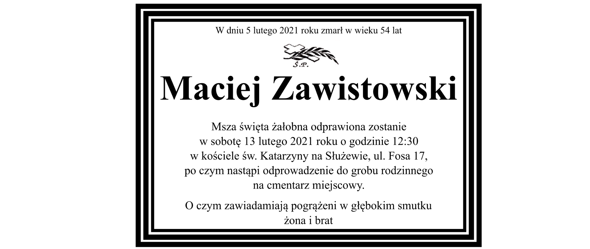 W dniu 5 lutego zmarł w wieku 54 lat Maciej Zawistowski. Msza święta żałobna odprawiona zostanie w sobotę 13 lutego 2021 roku o godzinie 12.:30 w kościele przy ul. Fosa 17 po czym nastąpi odprowadzenie do grobu rodzinnego na cmentarz miejscowy. O czym zawiadamiają pogrążeni w głębokim smutku żona i brat.