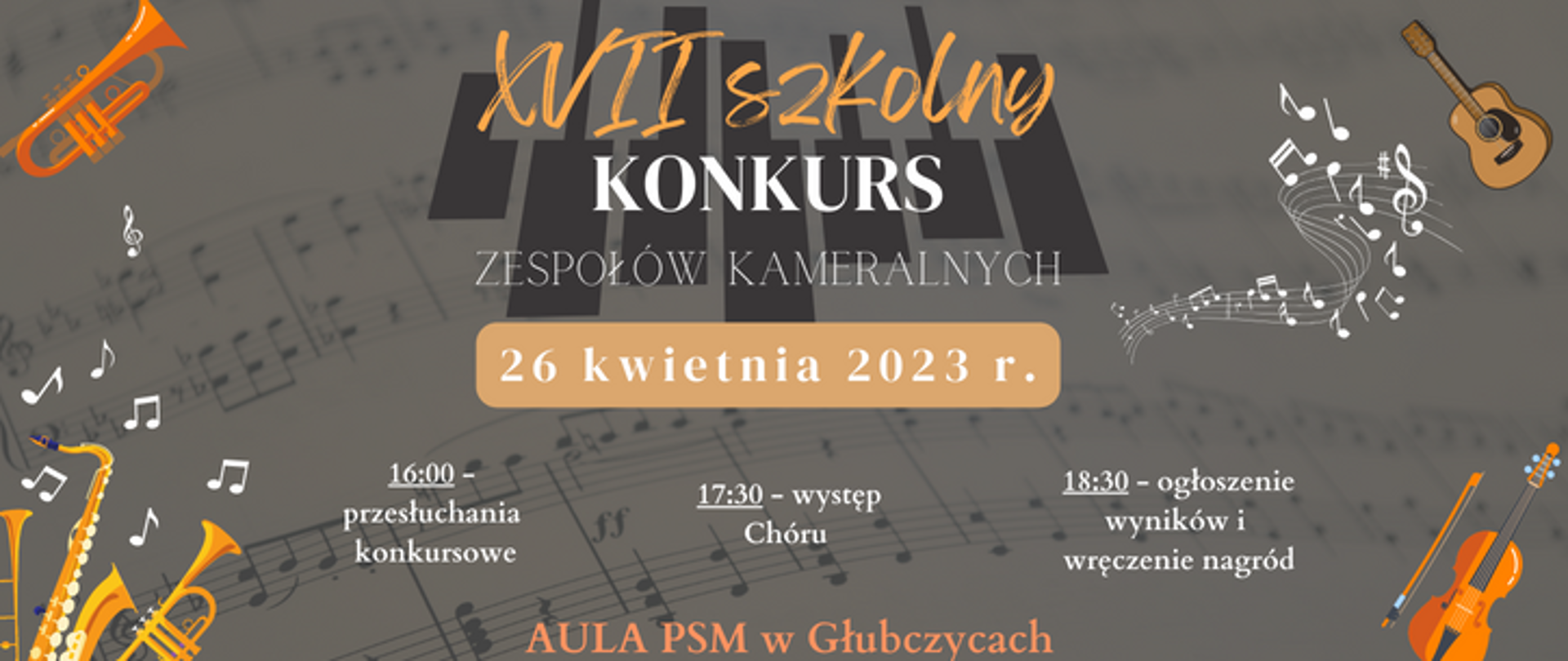 Baner na szarym tle, z ikonami instrumentów po rogach. Tekst: XVII Szkolny Konkurs Zespołów Kameralnych. 26 kwietnia 2023 r. Na dole tekst: 16:00 - przesłuchania konkursowe, 17:30 występ Chóru, 18:30 - ogłoszenie wyników i wręczenie nagród. Aula PSM w Głubczycach.