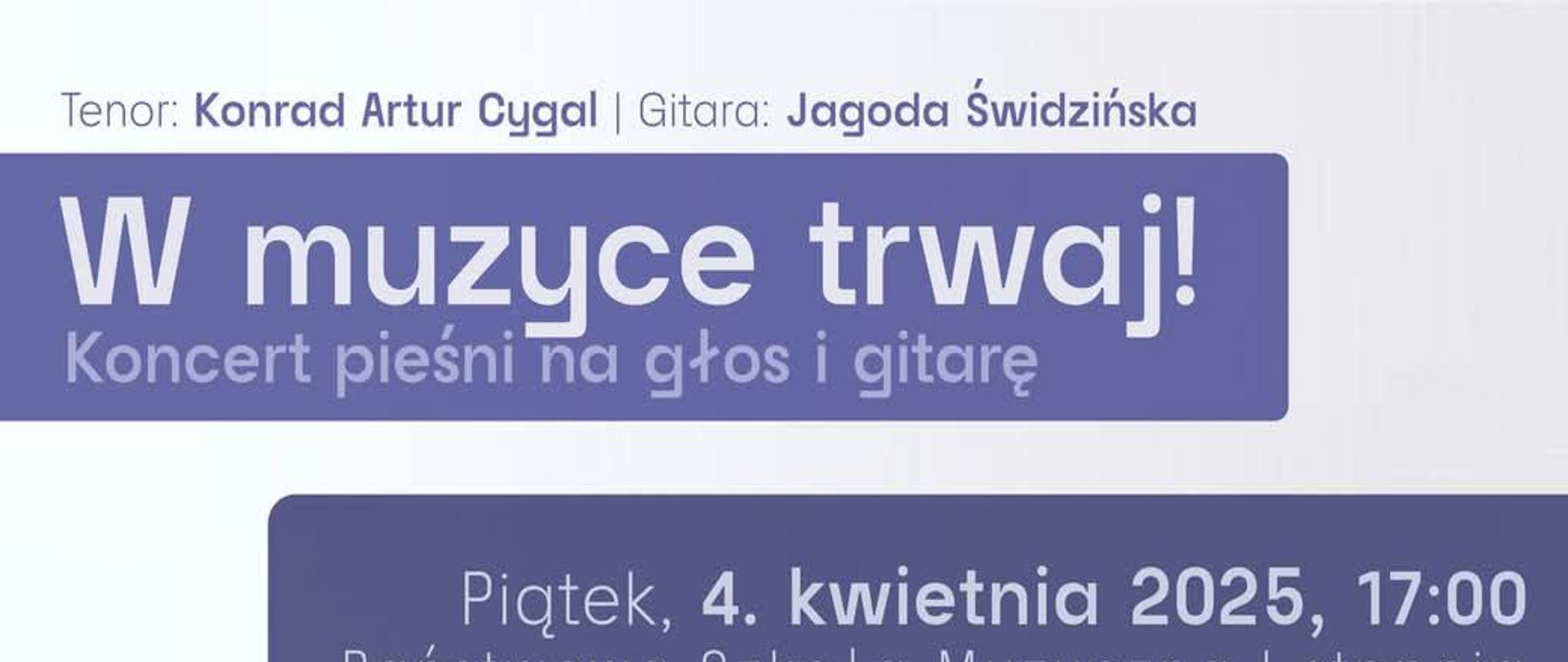 Plakat. Grafika: przedstawia 2 osoby, z gitarą. Tekst: „Tenor: Konrad Artur Cygal Gitara: Jagoda Świdzińska w muzyce trwaj! Koncert pieśni na głos i gitarę Piątek, 4. kwietnia 2025, 17:00 Państwowa Szkoła Muzyczna I stopnia im. Ludomira Różyckiego W Myślenicach Podczas koncertu zaprezentowane zostaną zdjęcia autorstwa Macieja Majczyńskiego Fotografie inspirowane tekstami pieśni.”