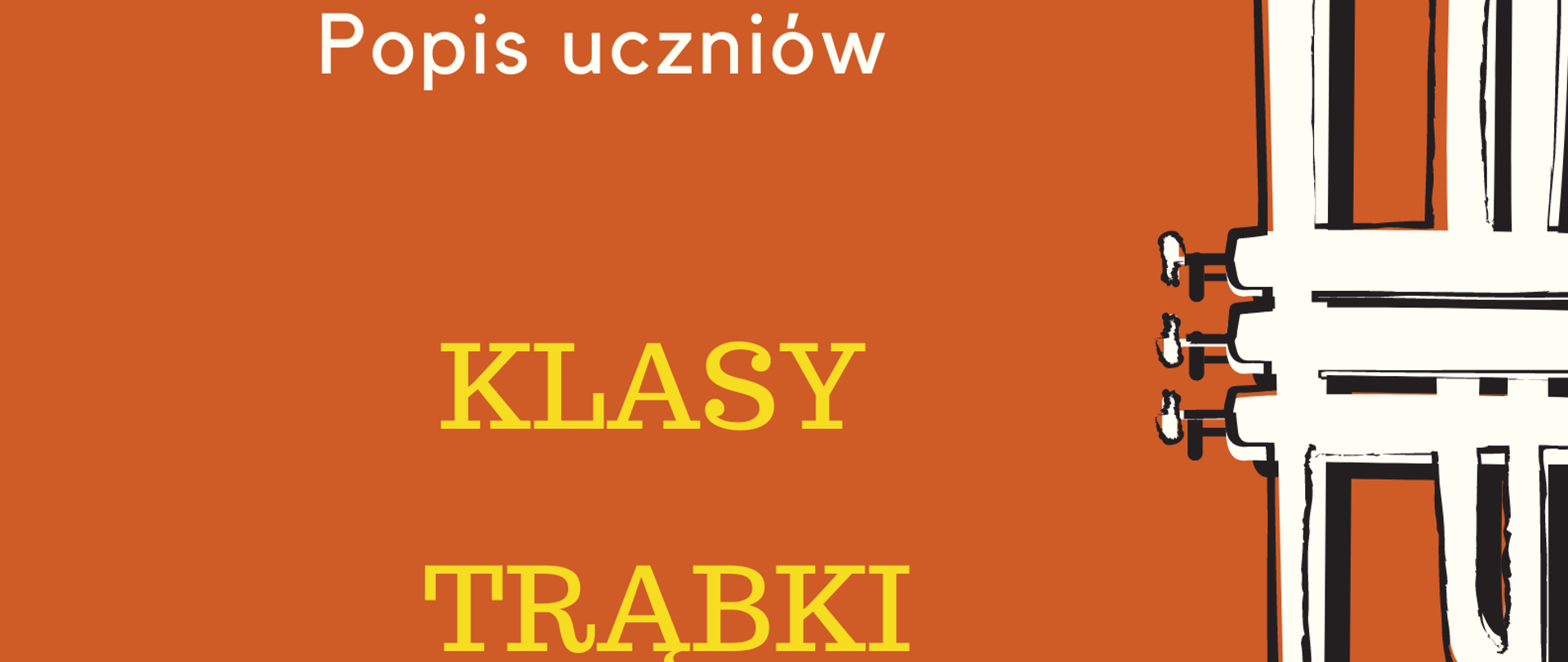 Plakat na pomarańczowym tle. Po prawej stronie znajduje się grafika przedstawiająca białą trąbkę ustawioną pionowo, czaszą do góry oraz czarne nutki. Po lewej stronie, od góry, znajduje się nazwa szkoły, następnie na środku - informacje o popisie uczniów klasy trąbki, a na dole strony - termin oraz miejsce popisu.