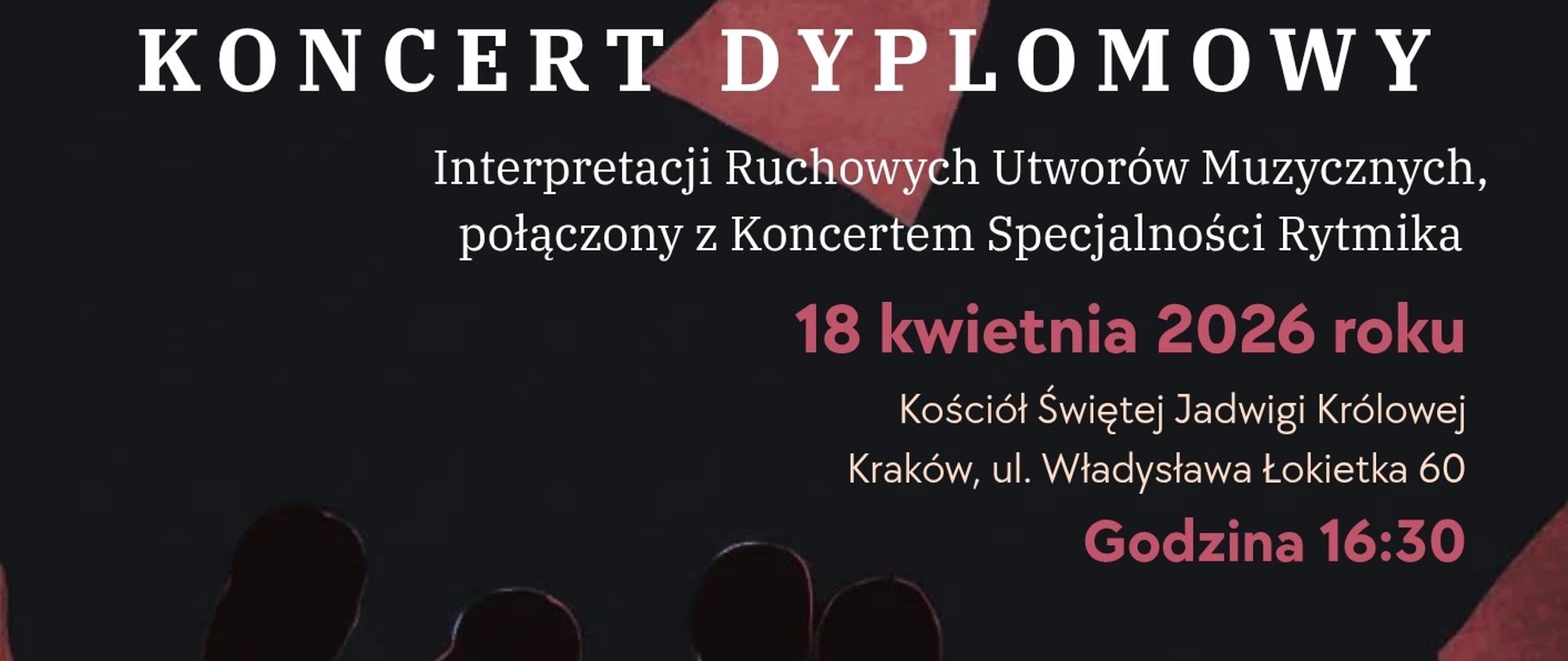 Na czarno-bordowym tle w centralnej części plakatu czarne sylwetki czterech osób trzymających bladoróżowe wstążki. Od góry plakatu tekst drobną białą czcionką „Państwowa Ogólnokształcąca Szkoła Muzyczna II stopnia im. Fryderyka Chopina w Krakowie. Poniżej dużą białą drukowaną czcionką tekst: „KONCERT DYPLOMOWY”, pod spodem mniejszą czcionką : „Interpretacji ruchowych utworów muzycznych, połączony z Koncertem Specjalności Rytmika.
Poniżej większą czcionką koloru bordowego data koncertu: 18 kwietnia 2026 roku, następnie delikatną czcionką w kolorze blado żółtym miejsce koncertu Kościół Świętej Jadwigi Królowej Kraków, ul. Władysława Łokietka 60 oraz godzina koncertu: Godzina 16:30
Po lewej stronie w dole plakatu tekst w pięciu wersach: Zapraszają Dyplomantki Martyna Chruszcz, Łucja Guzik, Zuzanna Kozłowska, Maria Mucha.
W dole plakatu po lewej stronie tekst: Opieka artystyczna prof. Agnieszka Ryskala
prof. Oliwia Makuła. Po środku w dole plakatu jubileuszowe logo Szkoły. 