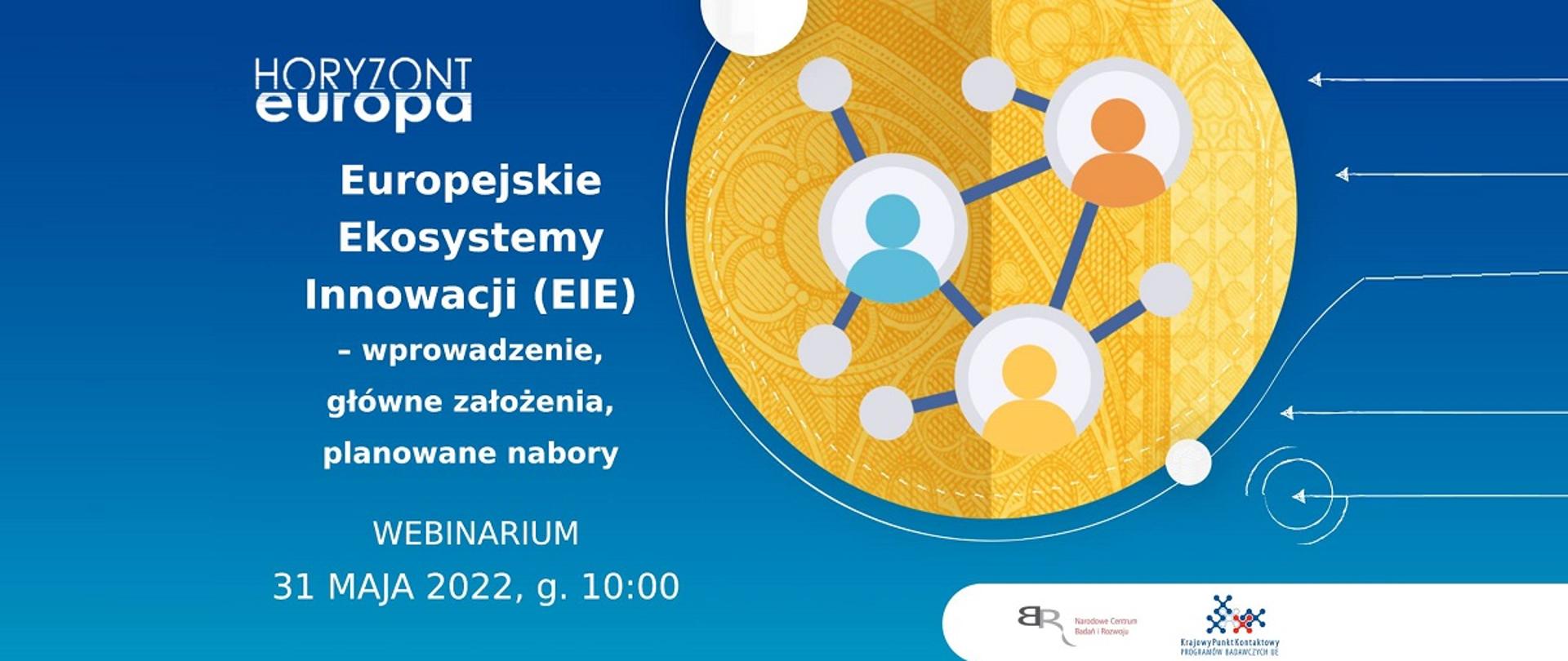 Horyzont Europa
Europejskie Ekosystemy Innowacji (EIE) - wprowadzenie, główne założenia, planowane nabory
Webinarium 31 maja 2022, g. 10:00