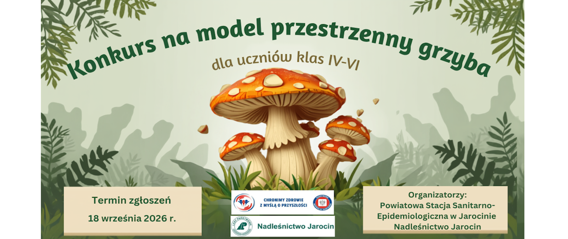 Grafika przedstawiająca kilka muchomorów w paprociach i krzewach z napisem na nimi: Konkurs na model przestrzenny grzyba dla uczniów klas IV-VI, poniżej napis Termin zgłoszeń 18 września 2026 r. i loga organizatorów konkursu - PSSE w Jarocinie oraz Nadleśnictwa Jarocin