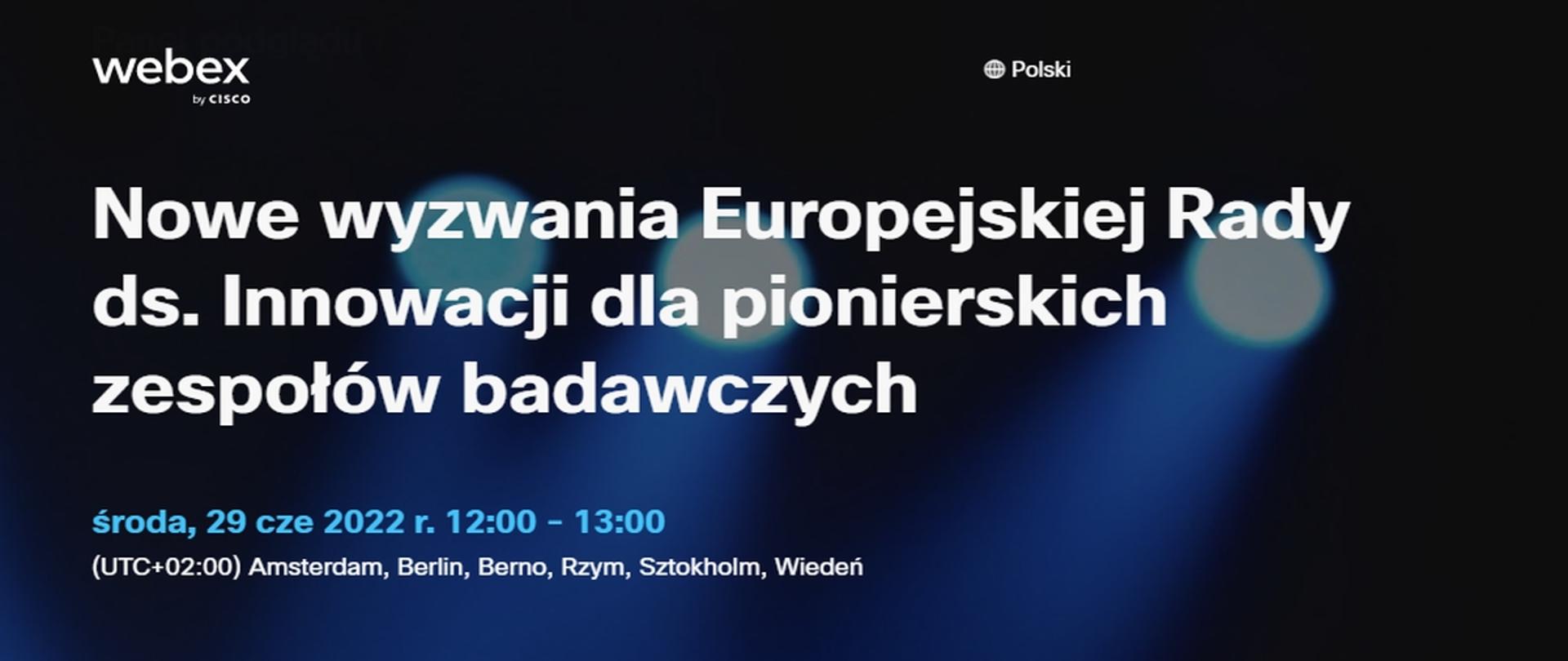 webex by cisco
Nowe wyzwania Europejskiej Rady ds. Innowacji dla pionierskich zespołów badawczych
środa, 29 cze 2022 r. 12:00 - 13:00