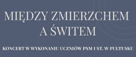 Na niebieskim tle szare napisy między zmierzchem a świtem koncert w wykonaniu uczniów PSM I stopnia w Pułtusku. 