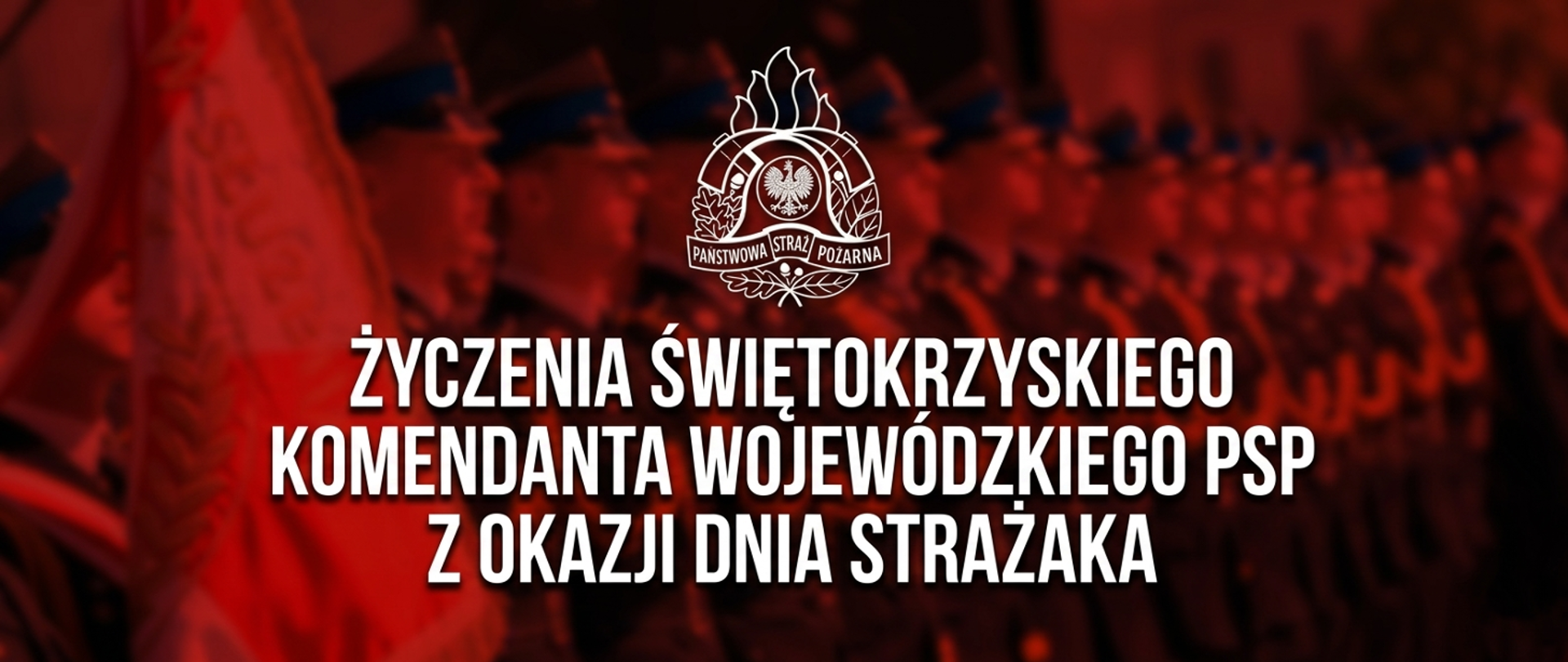 Grafika w czerwonej tonacji z napisem: „Życzenia Świętokrzyskiego Komendanta Wojewódzkiego PSP z okazji Dnia Strażaka” oraz logo Państwowej Straży Pożarnej na tle szyku strażaków podczas uroczystości.