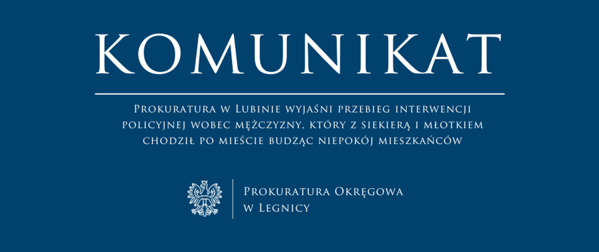 baner - na niebieskim tle napis w kolorze białym Komunikat, poniżej pozioma biała kreska, pod kreską napis "Prokuratura w Lubinie wyjaśni przebieg interwencji policyjnej wobec mężczyzny, który z siekierą i młotkiem chodził po mieście budząc niepokój mieszkańców", niżej pośrodku rysunek orła oddzielony od napisu Prokuratura Okręgowa w Legnicy krótką pionową kreską