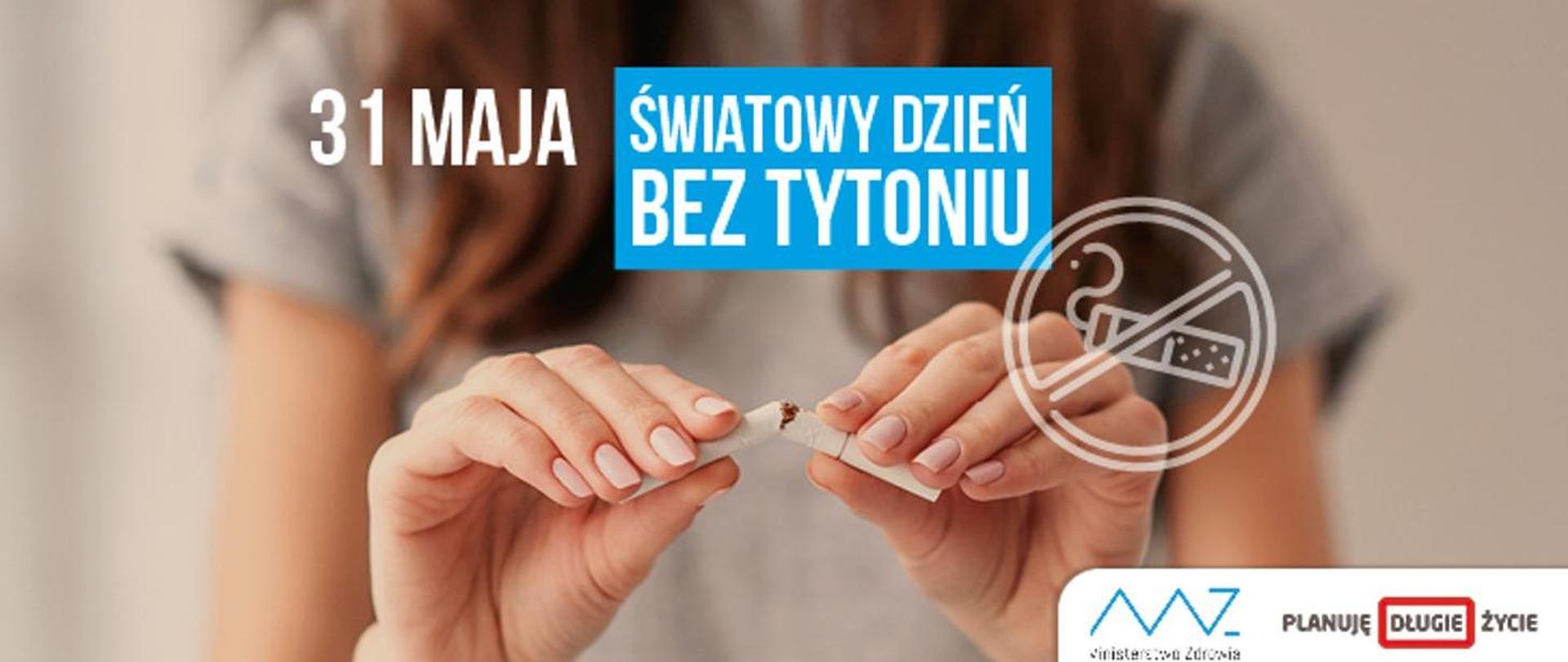 Osoba trzyma oburącz papierosa łamanego na pół. W tle jasne światło. Na obrazie widoczny jest czerwony napis ‘31 maja Światowy Dzień Bez Tytoniu’ oraz symbol przekreślonego papierosa. W prawym dolnym rogu znajduje się logo Ministerstwa Zdrowia z hasłem ‘Planuję długie życie’.”