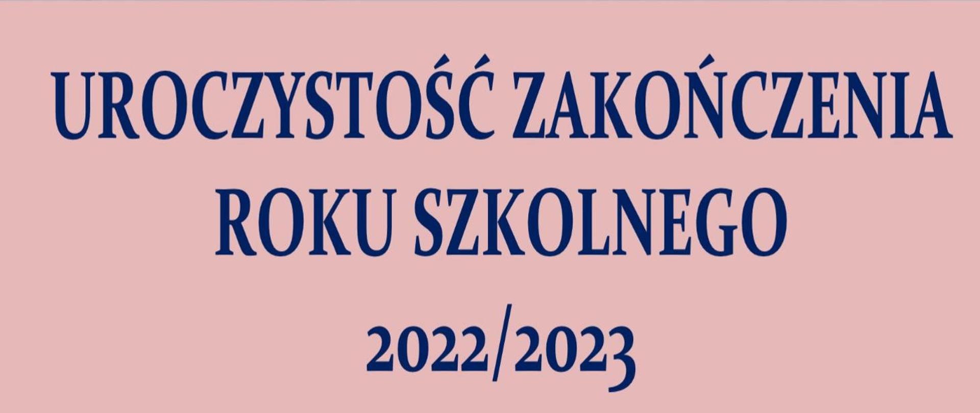 Na różowym tle, niebieskie litery: UROCZYSTOŚĆ ZAKOŃCZENIA ROKU SZKOLNEGO 2022/2023