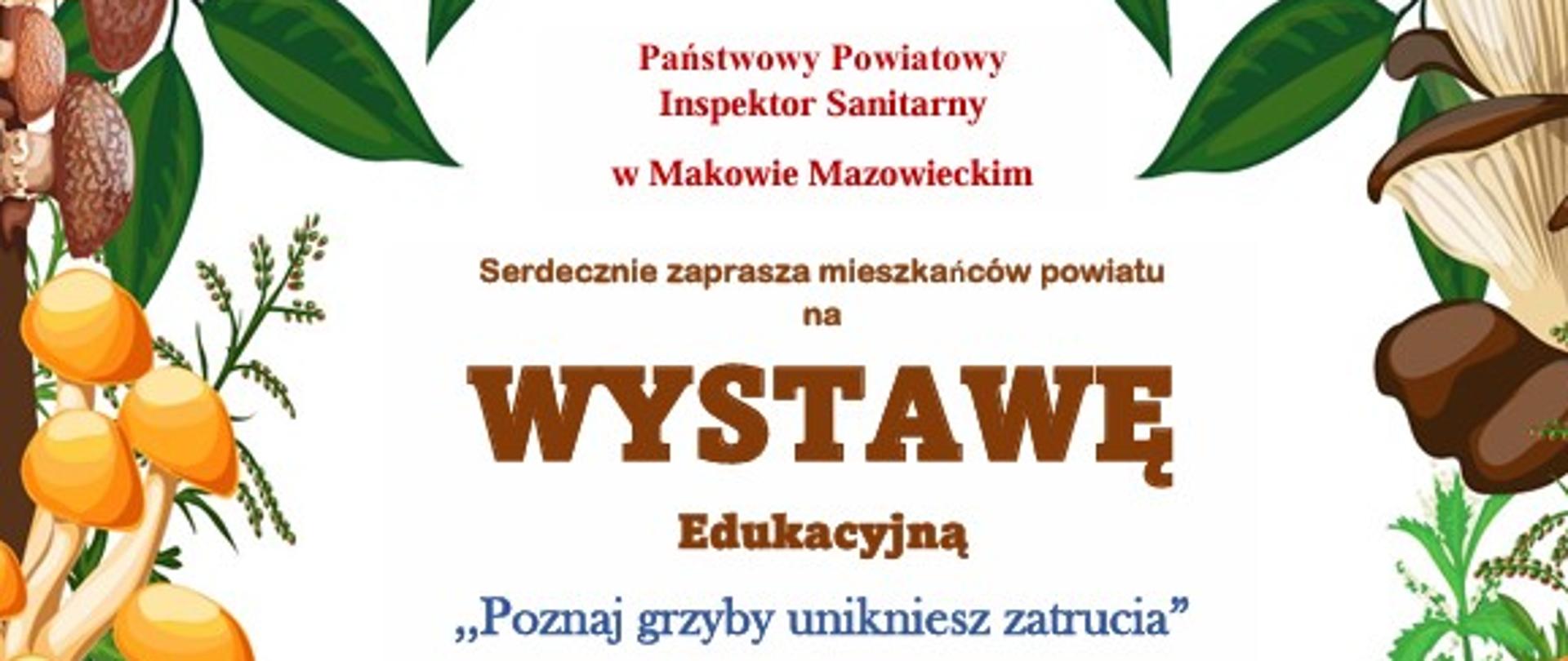  Plakat przedstawiający na dole plakatu kolorowe grzyby, u góry plakatu zielone liście i jeżyny. Na środku plakatu napisy "Państwowy Powiatowy Inspektor Sanitarny w Makowie Mazowieckim serdecznie zaprasza mieszkańców powiatu na wystawę edukacyjną - Poznaj grzyby unikniesz zatrucia, 04-15 listopada 2024 r. 9-14.00 Centrum dialogu Kulturowego Dom Wesołka, Zielony Rynek 5, Maków Mazowiecki". Na dole plakatu logo kampanii powiatowej oraz logo państwowej inspekcji sanitarnej. 