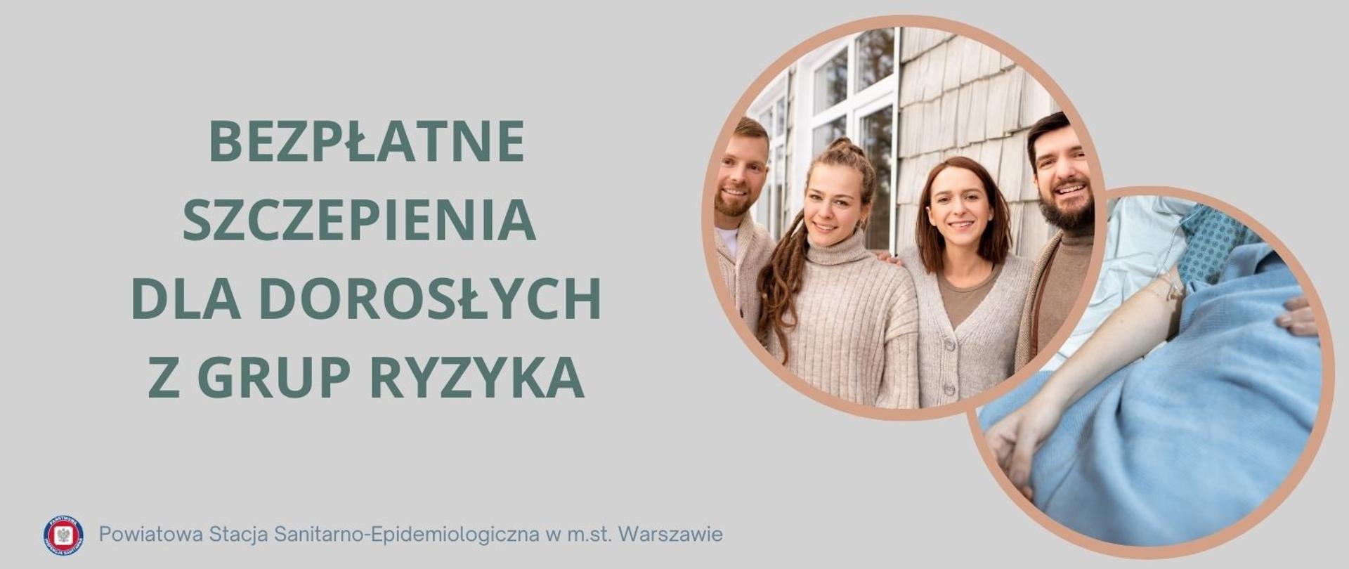 Grafika informacyjna na szarym tle. Po lewej stronie znajduje się duży napis w zielonym kolorze: „Bezpłatne szczepienia dla dorosłych z grup ryzyka”. Poniżej logo i podpis Powiatowa Stacja Sanitarno-Epidemiologiczna w m.st. Warszawie. Po prawej stronie znajdują się dwa nachodzące na siebie okrągłe zdjęcia w jasnobrązowych ramkach: pierwsze przedstawia grupę dorosłych osób na tle budynku, drugie– rękę osoby leżącej w szpitalnym łóżku z wenflonem w ręce.
