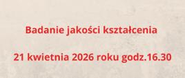 Na jasnym tle tekst badanie jakości kształcenia 21 kwietnia 2026 roku godz.16.30