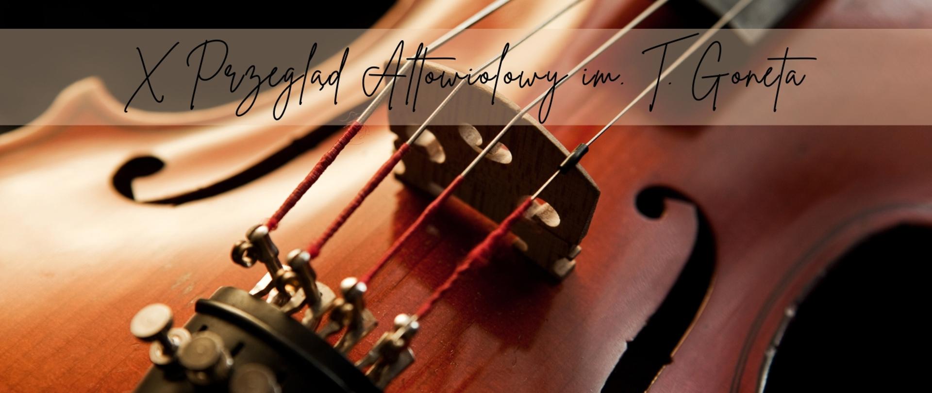 Na grafice widać zbliżenie na fragment altówki — widoczne są struny, mostek oraz część pudła rezonansowego instrumentu. Na górze obrazu, na przezroczystym pasku, znajduje się napis w eleganckiej, odręcznej czcionce: „X Przegląd Altowiolowy im. T. Gonet”. Całość utrzymana jest w ciepłej, brązowo-złotej tonacji, co nadaje grafice klasyczny i artystyczny charakter.