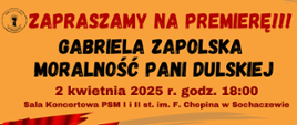 tło pomarańczowe oraz informacje: "Zapraszamy na premierę!!! Gabriela Zapolska Moralność pani Dulskiej, 2 kwietnia 2025 r. godz. 18:00, Sala Koncertowa PSM I i II st. im. F. Chopina w Sochaczewie. 