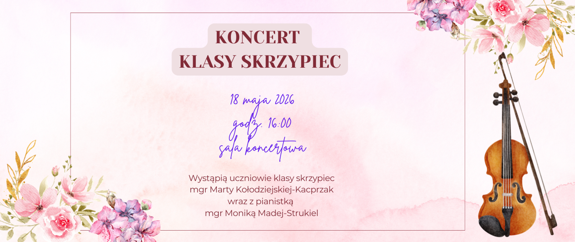 Na różowym tle w rogach grafiki wiosennych kwiatów oraz skrzypce w prawym dolnym rogu strony. Treść ogłoszenia: Koncert klasy skrzypiec; 18 maja 2026, godz. 16:00, sala koncertowa; Wystąpią uczniowie klasy skrzypiec mgr Marty Kołodziejskiej-Kacprzak wraz z pianistką mgr Moniką Madej-Strukiel.