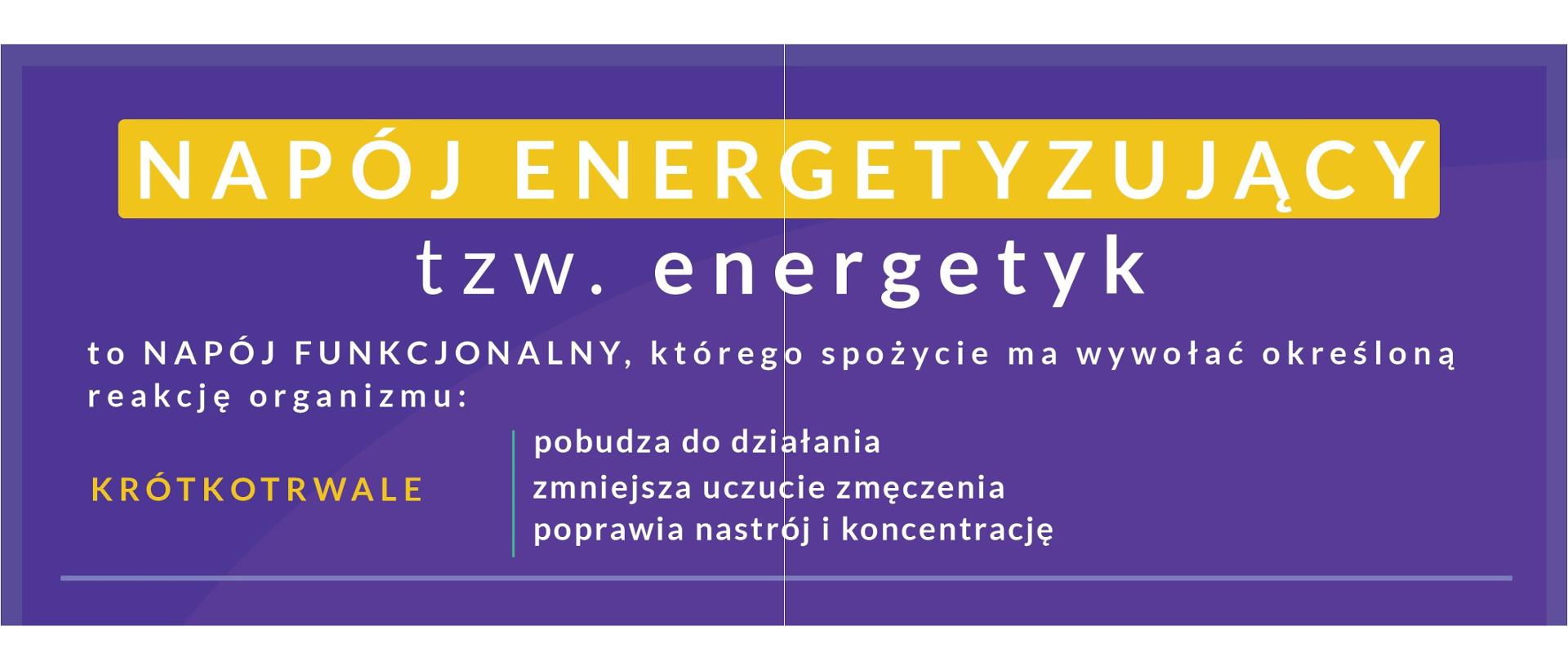 Na obrazie zawarta informacja napój energetyzujący tzw. energetyk to napój funkcjonalny, którego spożycie ma wywołać określoną reakcję organizmu: pobudzenie do działania, zmniejszenie uczucia zmęczenia oraz poprawę nastroju i koncentracji.