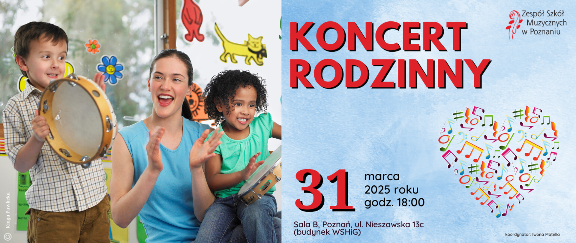 Plakat na błękitnym tle. Po lewej stronie zdjęcie mamy i grających na tamburynach dwójki dzieci. Po prawej w prawym narozniku logo ZSM, niżej tekst: KONCERT RODZINNY, grafika serca wypełnionego kolorowymi nutami, niżej: 31 marca 2025 roku, godz. 18:00, Sala B, Poznań, ul. Nieszawska 13c (budynek WSHiG), koordynator: Iwona Matella, projekt graficzny: Kinga Pawlicka