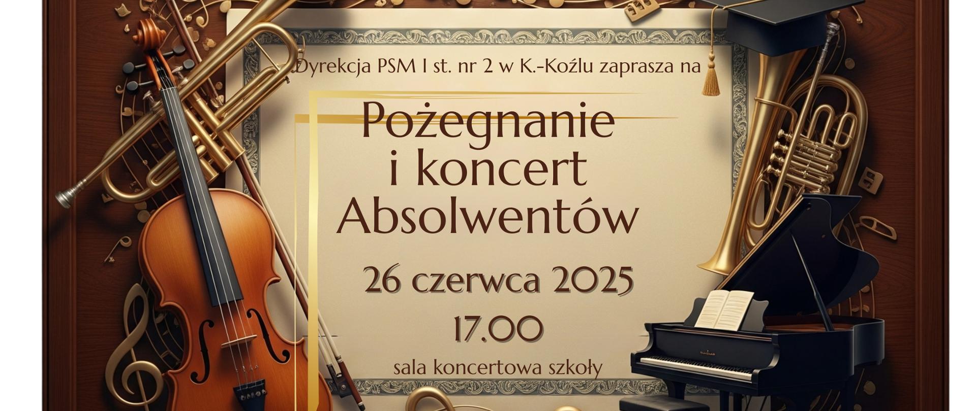 Plakat ma brązową ramę imitującą drewno, w której centralnie umieszczono kompozycję graficzną.
Głównym elementem graficznym jest stylizowana kartka papieru w kolorze beżowym, z ozdobną, lekko poszarpaną krawędzią. Na tej kartce znajduje się główny tekst zaproszenia. Kartka ta jest otoczona i częściowo pokryta nutami muzycznymi, kluczami wiolinowymi i basowymi, tworzącymi dynamiczny wzór w kolorze złotym i brązowym.
Wokół kartki i na tle nut, rozmieszczone są złote instrumenty muzyczne:
* Po lewej stronie widać skrzypce i trąbkę.
* Po prawej stronie, w górnej części, znajduje się róg francuski.
* W prawym dolnym rogu umieszczono mały, czarny fortepian z otwartą klapą.
W górnej części kartki widnieje mała, czarna biret absolwenta.
Tekst na kartce, od góry, wygląda następująco:
* W górnym, jasnym tle, drobniejszą czcionką: „Dyrekcja PSM I st. nr 2 w K.-Koźlu zaprasza na”
* Poniżej, większą, wyraźną czcionką, z żółtym podkreśleniem pod pierwszym słowem: „Pożegnanie i koncert Absolwentów”
* Następnie, datę i godzinę: „26 czerwca 2025”
* Pod nią: „17.00”
* Na samym dole kartki: „sala koncertowa szkoły”
Całość plakatu ma elegancki, muzyczny charakter, podkreślający uroczystość pożegnania absolwentów.