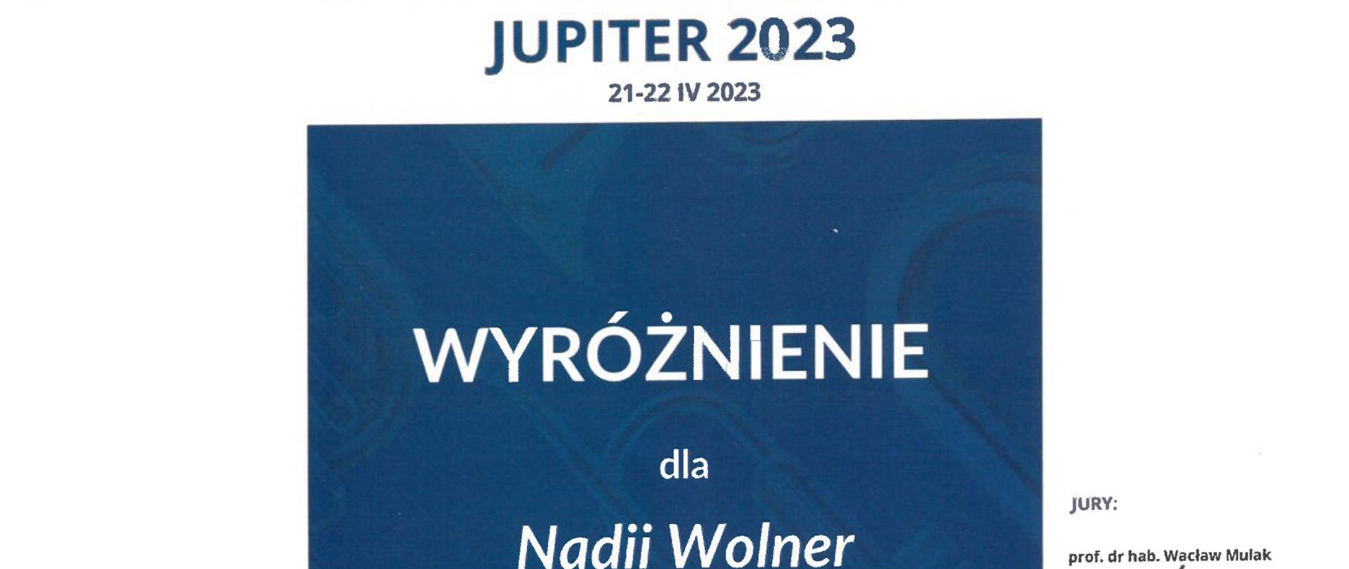 Dyplom z wyróżnieniem dla Nadii Wolner w kategorii puzon, w grupie I z klasy puzonu Pana Kamila Wolnera z Państwowej Szkoły Muzycznej I i II stopnia imienia profesora Józefa Świdra w Jastrzębiu-Zdroju, biorąc udział w Szesnastym Ogólnopolskim Konkursie Instrumentów Dętych JUPITER 2023 w Krakowie, od 21 do 22 kwietnia 2023 roku.