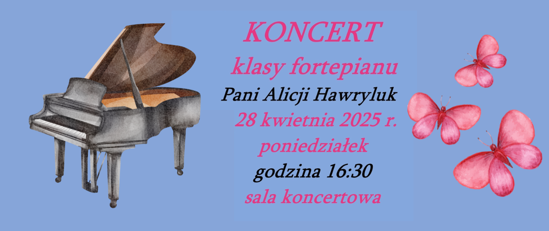 Na niebieskim tle z lewej strony grafika czarnego fortepianu, z prawej strony grafika trzech różowych motyli. Po środku tekst: Koncert klasy fortepianu Pani Alicji Hawryluk 28 kwietnia 2025 r., poniedziałek, godzina 16:30, sala koncertowa.