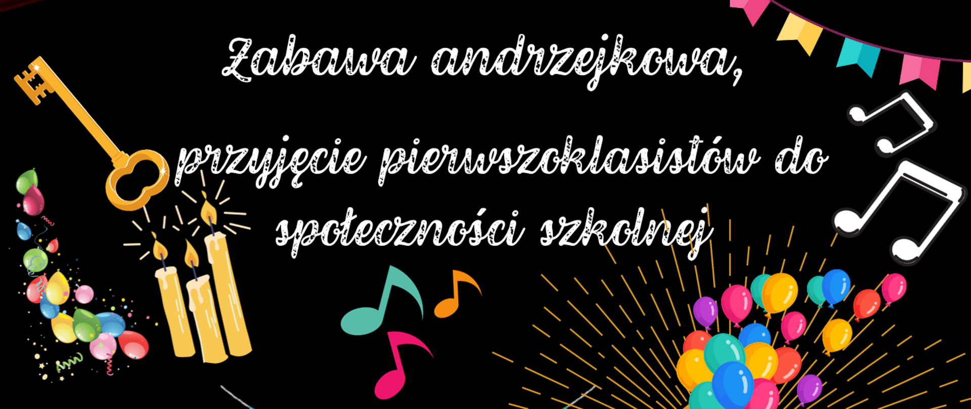 Czarne tło, na środku napis Zabawa andrzejkowa, przyjęcie pierwszoklasistów do społeczności szkolnej, po lewej stronie klucz, świece i balony, po prawej balony i nutki.